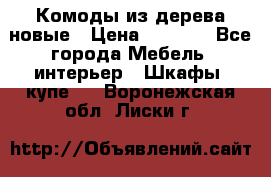 Комоды из дерева новые › Цена ­ 9 300 - Все города Мебель, интерьер » Шкафы, купе   . Воронежская обл.,Лиски г.